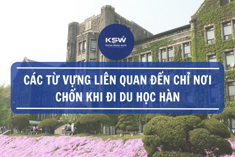 Các Từ Vựng Liên Quan Đến Chỉ Nơi Chốn Khi Đi Du Học Hàn