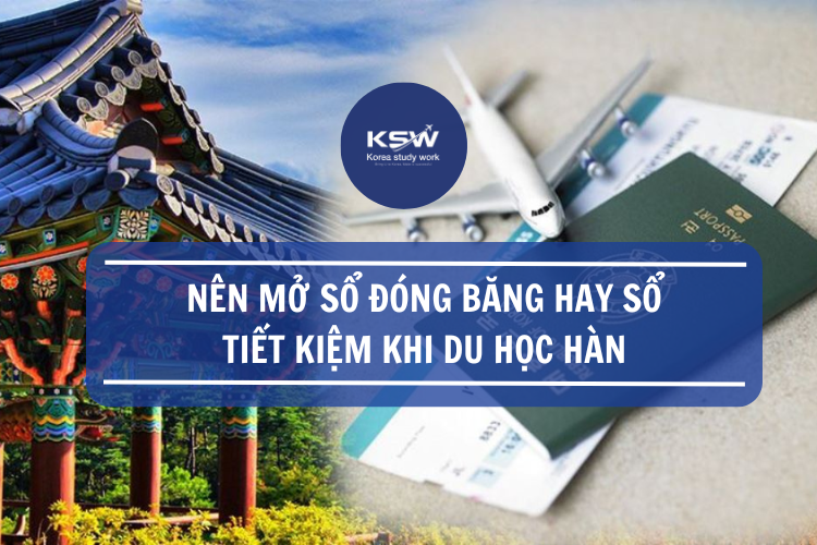 Nên mở sổ đóng băng hay sổ tích kiệm khi đi du học Hàn