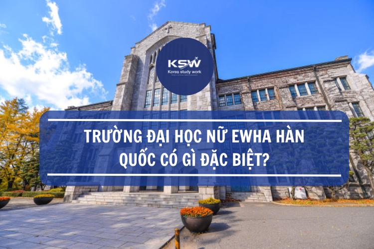 Trường Đại Học Nữ Ewha Hàn Quốc Có Gì Đặc Biệt