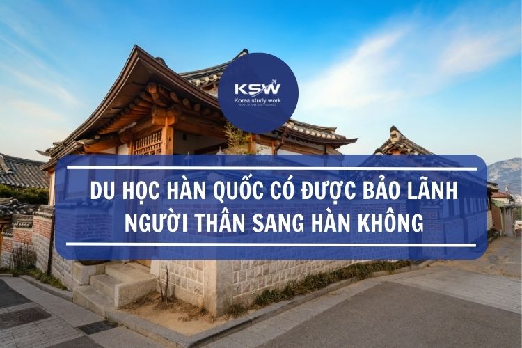 Du học Hàn Quốc được bảo lãnh người thân sang hàn không