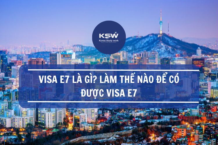 Visa E7 Là Gì- Làm Thế Nào Để Có Được Visa E7