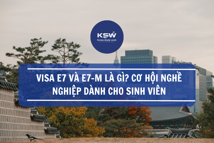 Visa E7 Và E7-M Là Gì? Cơ Hội Nghề Nghieepjj Dành Cho Sinh Viên