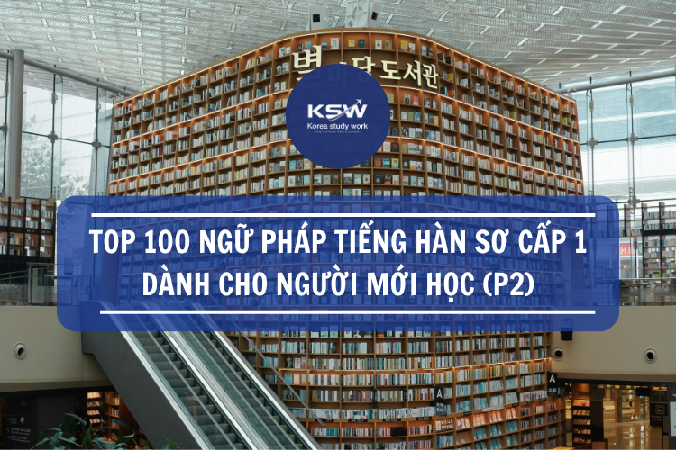Top 100 Ngữ Pháp Tiếng Hàn Sơ Cấp 1 Dành Cho Người Mới Học (p2)